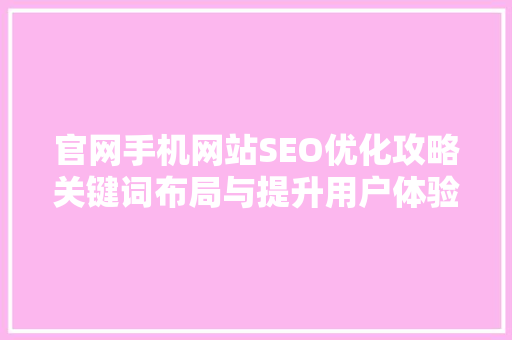 官网手机网站SEO优化攻略关键词布局与提升用户体验