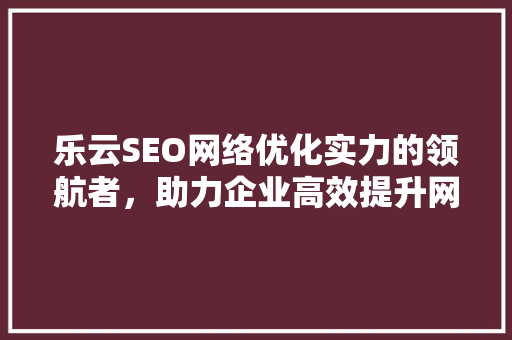 乐云SEO网络优化实力的领航者，助力企业高效提升网站排名