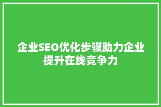 企业SEO优化步骤助力企业提升在线竞争力  第1张