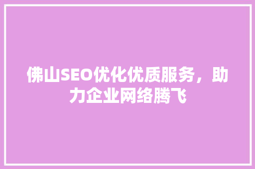 佛山SEO优化优质服务，助力企业网络腾飞