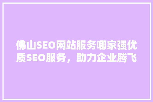 佛山SEO网站服务哪家强优质SEO服务，助力企业腾飞
