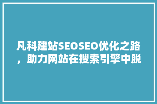 凡科建站SEOSEO优化之路，助力网站在搜索引擎中脱颖而出