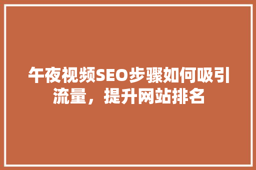 午夜视频SEO步骤如何吸引流量，提升网站排名