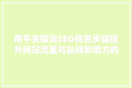 南平关键词SEO排名步骤提升网站流量与品牌影响力的方法
