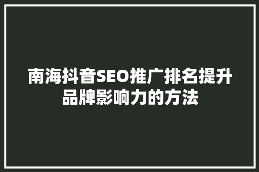 南海抖音SEO推广排名提升品牌影响力的方法