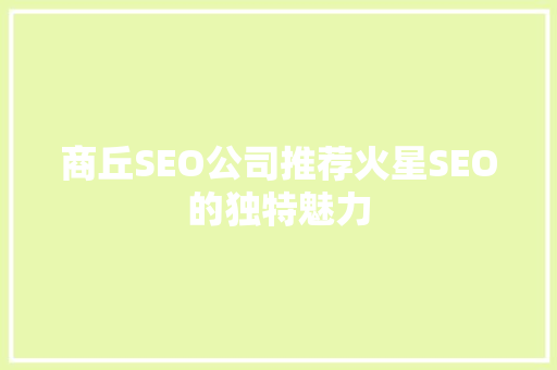 商丘SEO公司推荐火星SEO的独特魅力