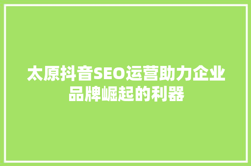 太原抖音SEO运营助力企业品牌崛起的利器