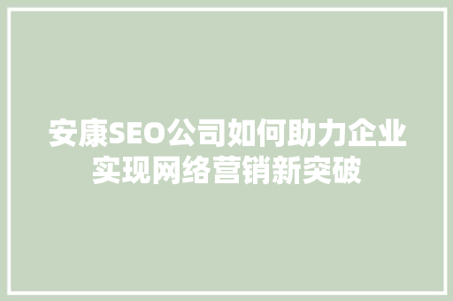 安康SEO公司如何助力企业实现网络营销新突破