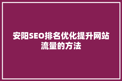 安阳SEO排名优化提升网站流量的方法