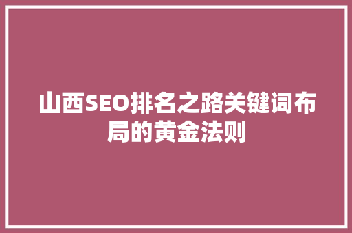 山西SEO排名之路关键词布局的黄金法则