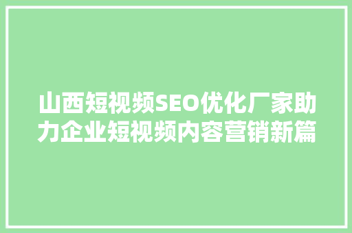 山西短视频SEO优化厂家助力企业短视频内容营销新篇章