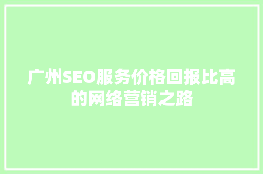 广州SEO服务价格回报比高的网络营销之路
