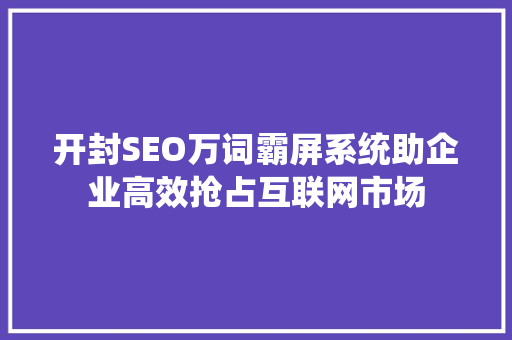 开封SEO万词霸屏系统助企业高效抢占互联网市场