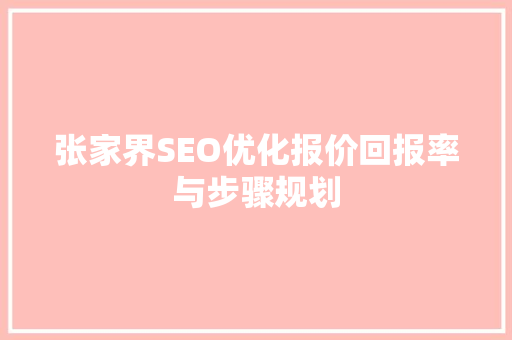 张家界SEO优化报价回报率与步骤规划