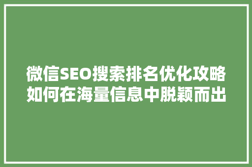 微信SEO搜索排名优化攻略如何在海量信息中脱颖而出