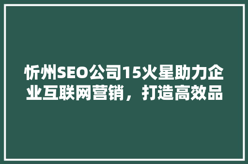 忻州SEO公司15火星助力企业互联网营销，打造高效品牌传播之路