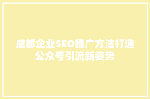 成都企业SEO推广方法打造公众号引流新姿势
