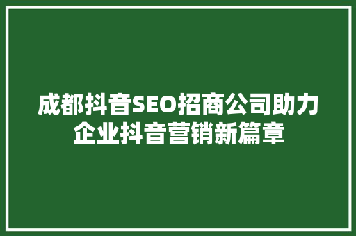 成都抖音SEO招商公司助力企业抖音营销新篇章