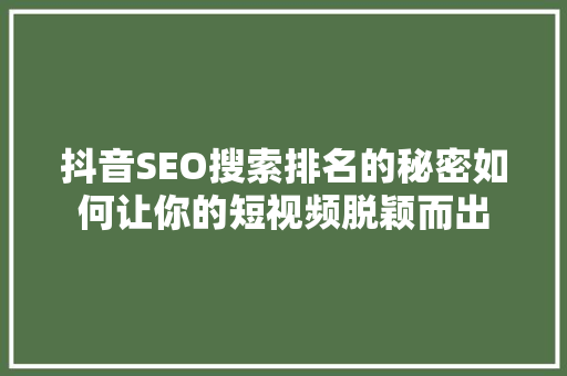 抖音SEO搜索排名的秘密如何让你的短视频脱颖而出