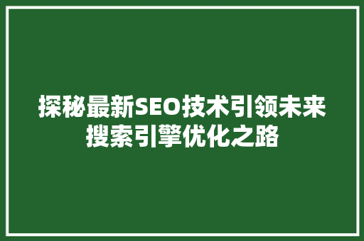 探秘最新SEO技术引领未来搜索引擎优化之路