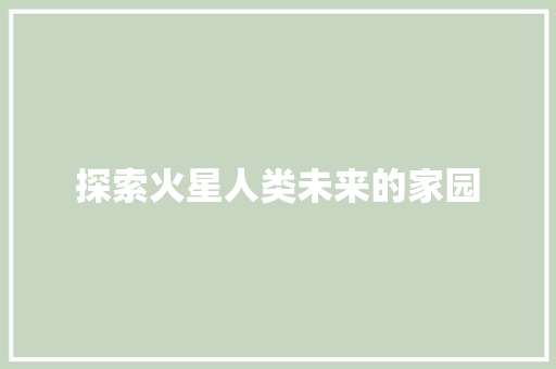 探索火星人类未来的家园