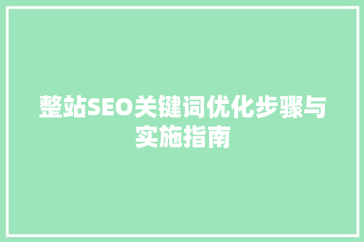 整站SEO关键词优化步骤与实施指南