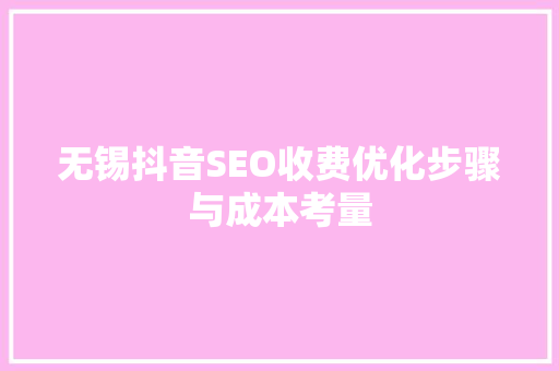 无锡抖音SEO收费优化步骤与成本考量