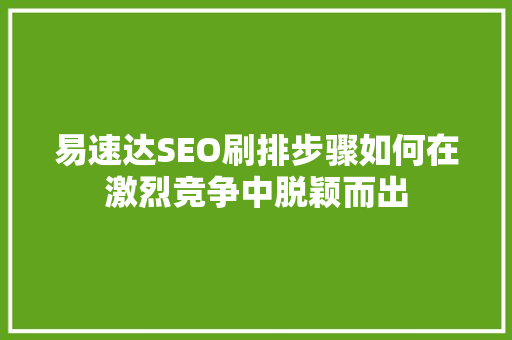 易速达SEO刷排步骤如何在激烈竞争中脱颖而出