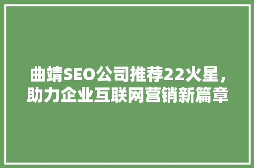曲靖SEO公司推荐22火星，助力企业互联网营销新篇章