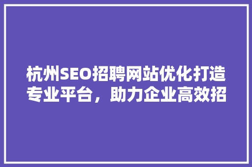杭州SEO招聘网站优化打造专业平台，助力企业高效招聘