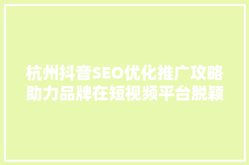 杭州抖音SEO优化推广攻略助力品牌在短视频平台脱颖而出