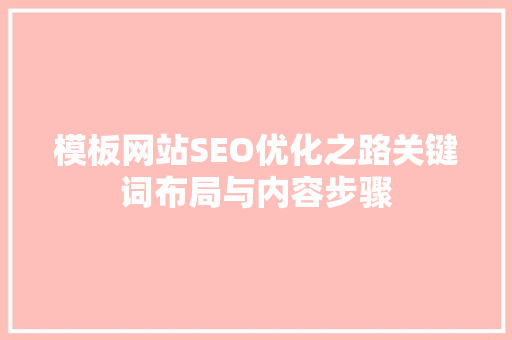 模板网站SEO优化之路关键词布局与内容步骤