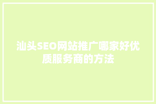 汕头SEO网站推广哪家好优质服务商的方法