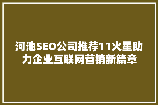 河池SEO公司推荐11火星助力企业互联网营销新篇章