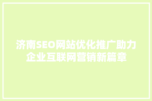 济南SEO网站优化推广助力企业互联网营销新篇章