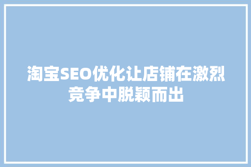 淘宝SEO优化让店铺在激烈竞争中脱颖而出