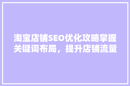 淘宝店铺SEO优化攻略掌握关键词布局，提升店铺流量与转化率
