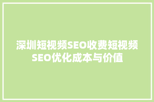 深圳短视频SEO收费短视频SEO优化成本与价值