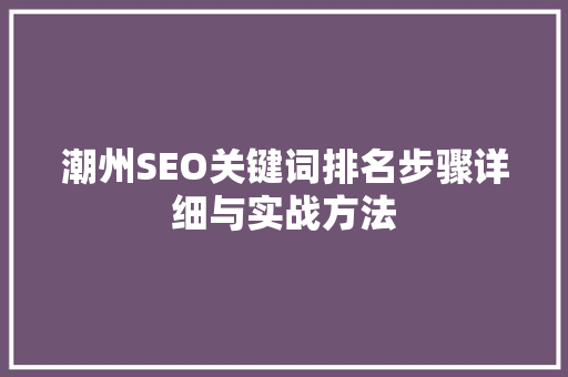 潮州SEO关键词排名步骤详细与实战方法