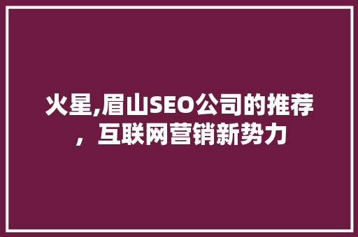 火星,眉山SEO公司的推荐，互联网营销新势力