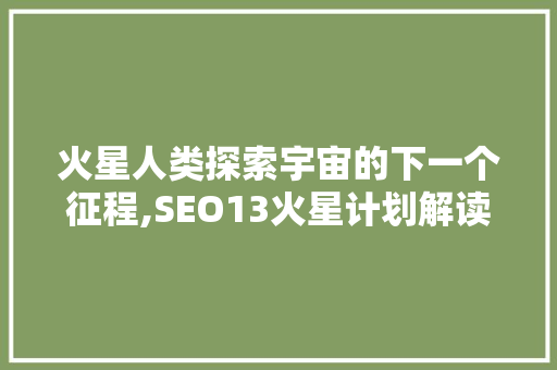 火星人类探索宇宙的下一个征程,SEO13火星计划解读