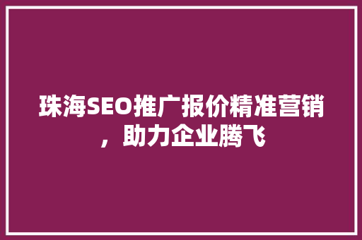 珠海SEO推广报价精准营销，助力企业腾飞