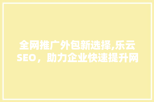 全网推广外包新选择,乐云SEO，助力企业快速提升网络影响力