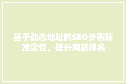 基于动态地址的SEO步骤精准定位，提升网站排名