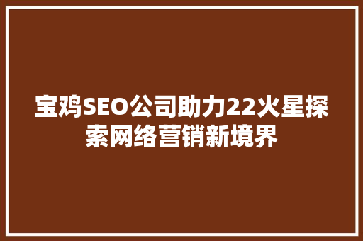 宝鸡SEO公司助力22火星探索网络营销新境界