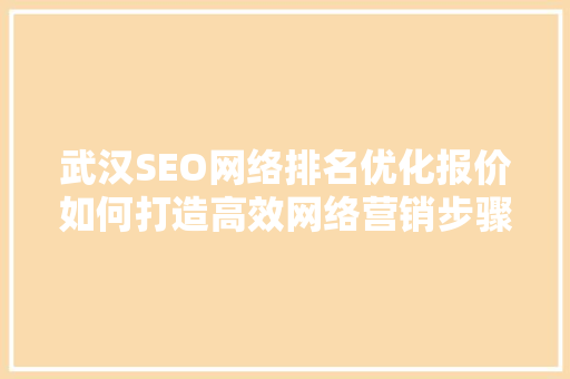 武汉SEO网络排名优化报价如何打造高效网络营销步骤