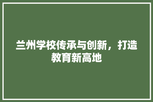 兰州学校传承与创新，打造教育新高地