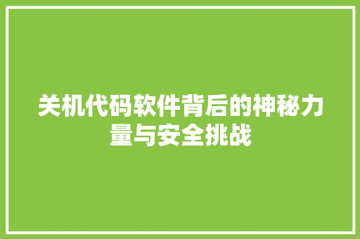关机代码软件背后的神秘力量与安全挑战