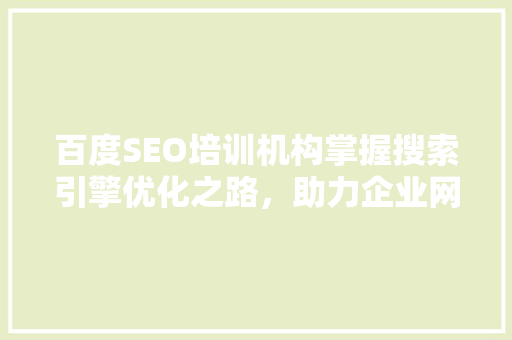 百度SEO培训机构掌握搜索引擎优化之路，助力企业网络营销腾飞