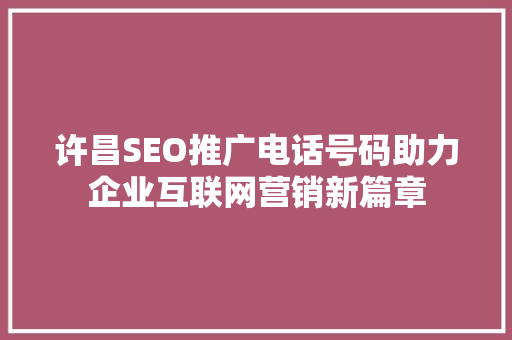 许昌SEO推广电话号码助力企业互联网营销新篇章